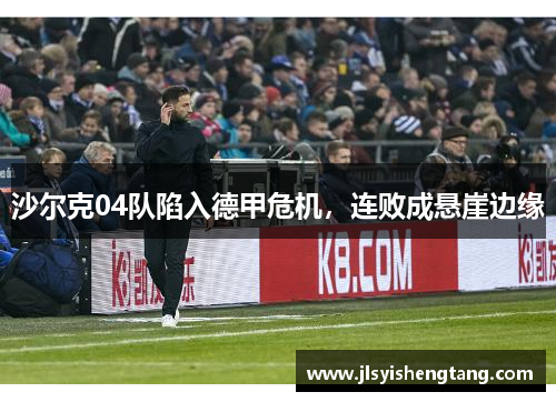 沙尔克04队陷入德甲危机，连败成悬崖边缘