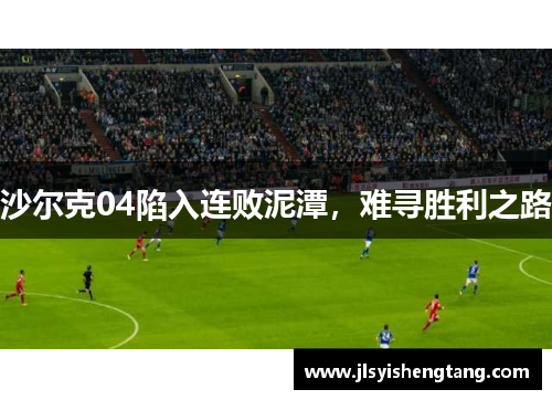 沙尔克04陷入连败泥潭，难寻胜利之路