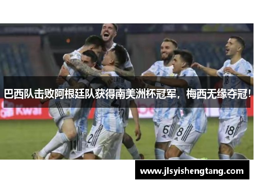 巴西队击败阿根廷队获得南美洲杯冠军，梅西无缘夺冠！
