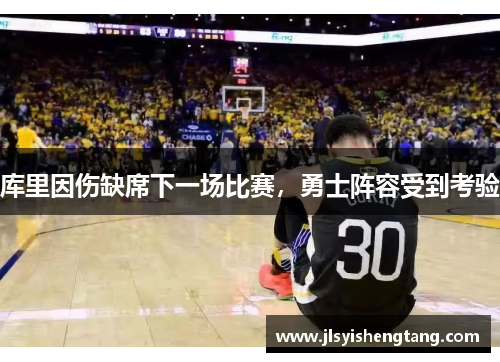 库里因伤缺席下一场比赛，勇士阵容受到考验