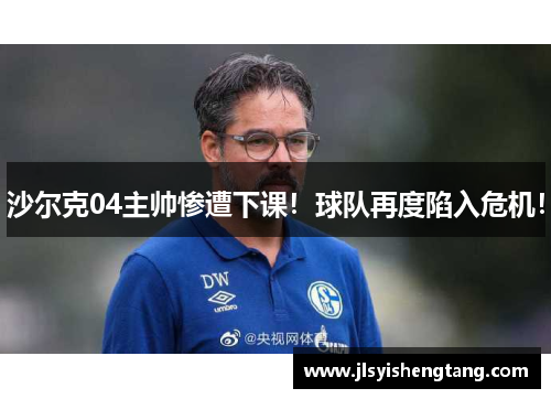 沙尔克04主帅惨遭下课！球队再度陷入危机！