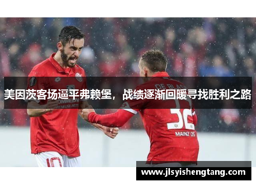 美因茨客场逼平弗赖堡，战绩逐渐回暖寻找胜利之路