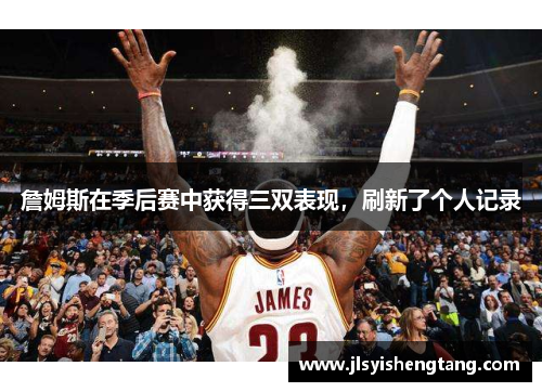 詹姆斯在季后赛中获得三双表现，刷新了个人记录