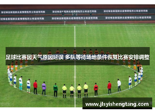 足球比赛因天气原因延误 多队等待场地条件恢复比赛安排调整