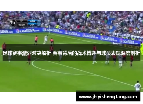 足球赛事激烈对决解析 赛事背后的战术博弈与球员表现深度剖析