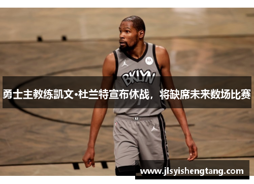 勇士主教练凯文·杜兰特宣布休战，将缺席未来数场比赛