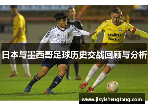 日本与墨西哥足球历史交战回顾与分析