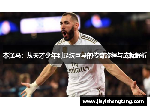 本泽马：从天才少年到足坛巨星的传奇旅程与成就解析