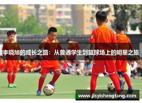 李晓旭的成长之路：从普通学生到篮球场上的明星之旅
