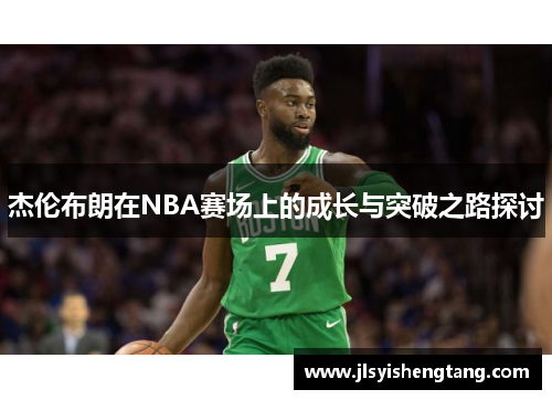杰伦布朗在NBA赛场上的成长与突破之路探讨