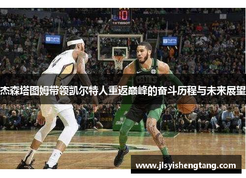 杰森塔图姆带领凯尔特人重返巅峰的奋斗历程与未来展望
