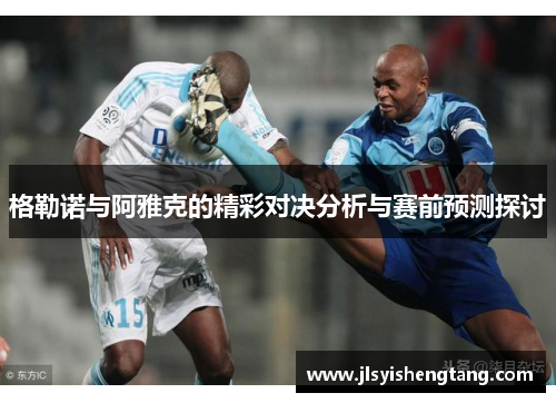 格勒诺与阿雅克的精彩对决分析与赛前预测探讨