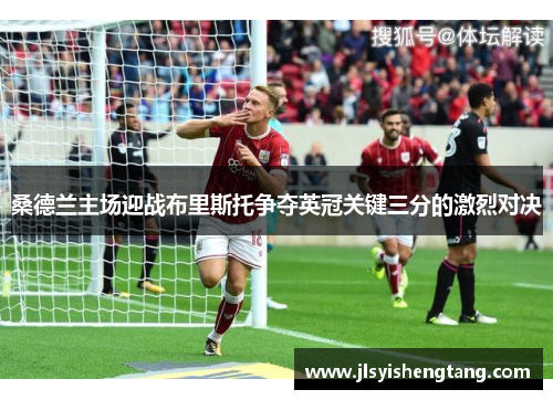 桑德兰主场迎战布里斯托争夺英冠关键三分的激烈对决
