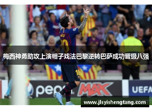 梅西神勇助攻上演帽子戏法巴黎逆转巴萨成功晋级八强