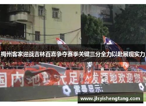 梅州客家迎战吉林百嘉争夺赛季关键三分全力以赴展现实力