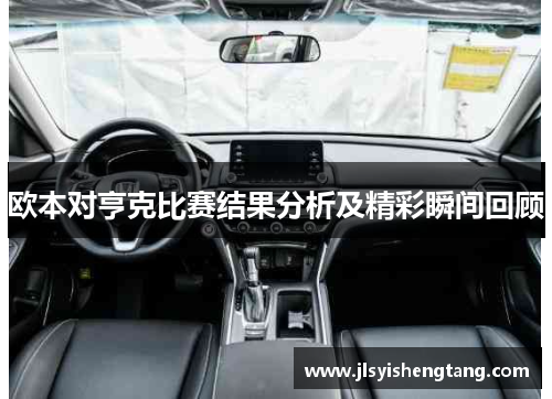 欧本对亨克比赛结果分析及精彩瞬间回顾