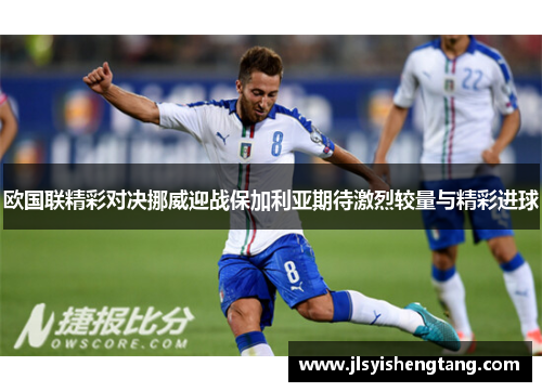 欧国联精彩对决挪威迎战保加利亚期待激烈较量与精彩进球