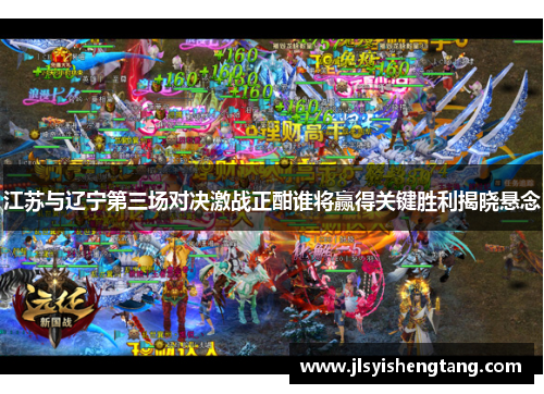 江苏与辽宁第三场对决激战正酣谁将赢得关键胜利揭晓悬念