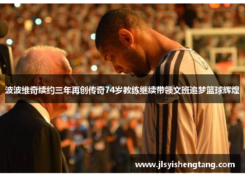 波波维奇续约三年再创传奇74岁教练继续带领文班追梦篮球辉煌