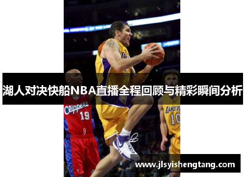 湖人对决快船NBA直播全程回顾与精彩瞬间分析