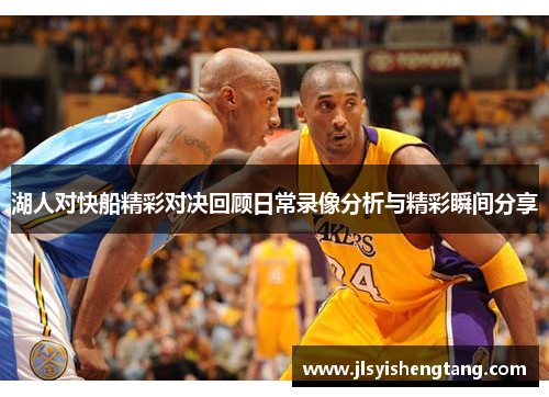 湖人对快船精彩对决回顾日常录像分析与精彩瞬间分享