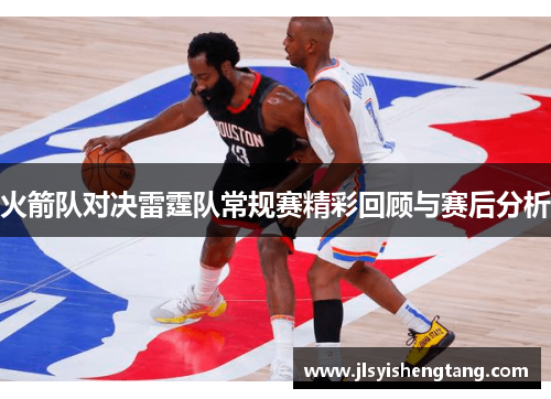 火箭队对决雷霆队常规赛精彩回顾与赛后分析
