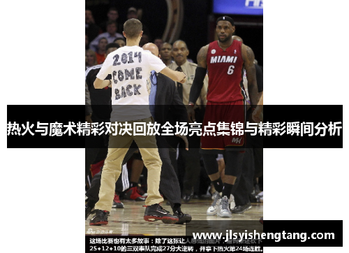 热火与魔术精彩对决回放全场亮点集锦与精彩瞬间分析