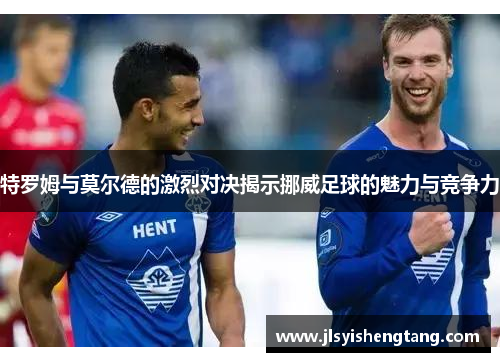 特罗姆与莫尔德的激烈对决揭示挪威足球的魅力与竞争力