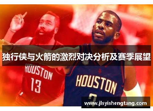 独行侠与火箭的激烈对决分析及赛季展望