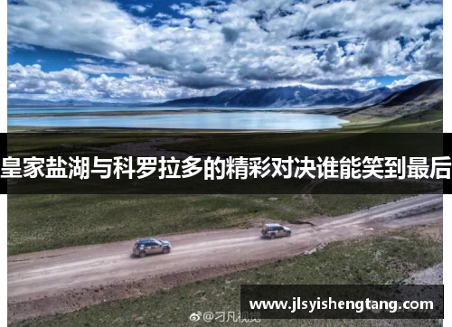 皇家盐湖与科罗拉多的精彩对决谁能笑到最后 皇家盐湖与科罗拉多的精彩对决谁能笑到最后