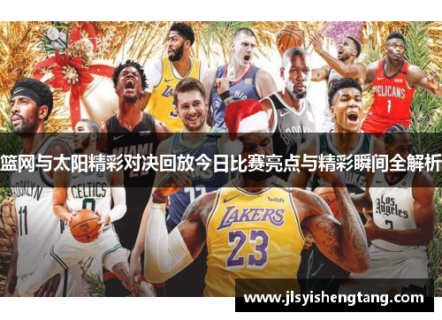 篮网与太阳精彩对决回放今日比赛亮点与精彩瞬间全解析