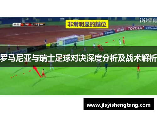 罗马尼亚与瑞士足球对决深度分析及战术解析 罗马尼亚与瑞士足球对决深度分析及战术解析